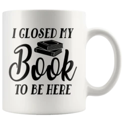 "I Closed My Book To Be Here"11oz White Mug