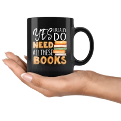 "I Really Do Need All These Books"11oz Black Mug -Home Fashion Store 88jmnmzsziw9f3baez5sg8f0