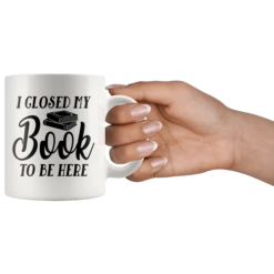 "I Closed My Book To Be Here"11oz White Mug -Home Fashion Store i0cra4anhlia1s4d4ord5mpa