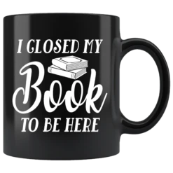 "I Closed My Book To Be Here"11oz Black Mug